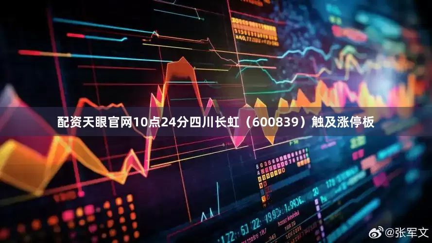 配资天眼官网10点24分四川长虹（600839）触及涨停板
