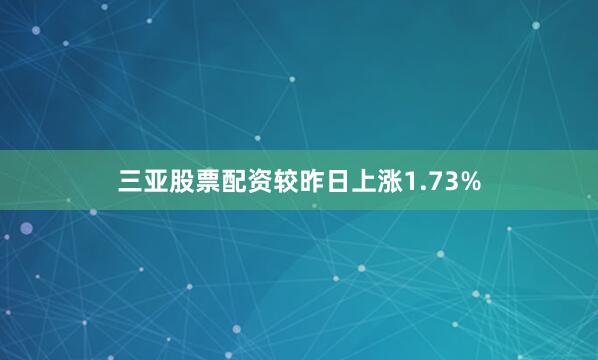 三亚股票配资较昨日上涨1.73%