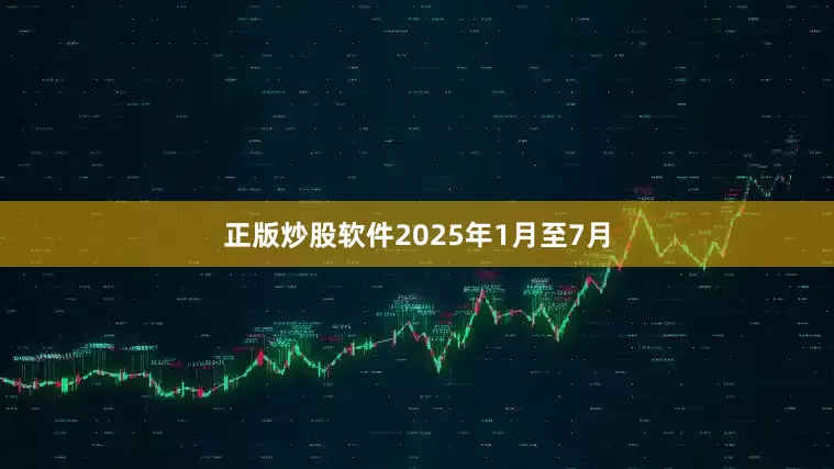 正版炒股软件2025年1月至7月
