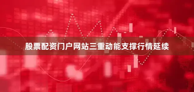 股票配资门户网站三重动能支撑行情延续