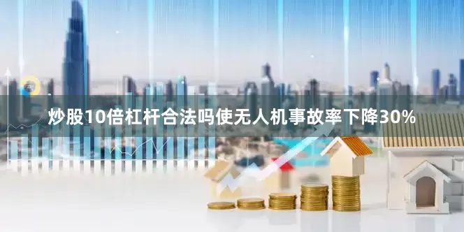 炒股10倍杠杆合法吗使无人机事故率下降30%