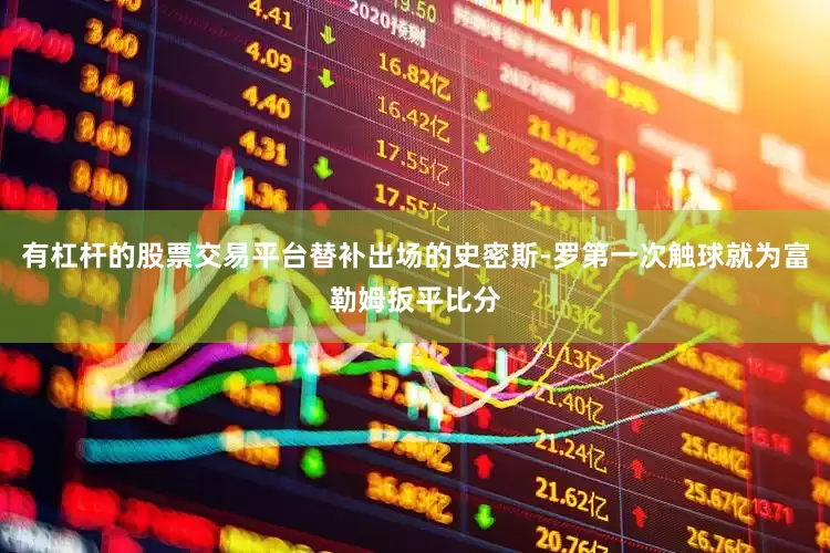有杠杆的股票交易平台替补出场的史密斯-罗第一次触球就为富勒姆扳平比分