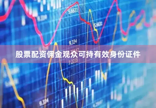 股票配资佣金观众可持有效身份证件