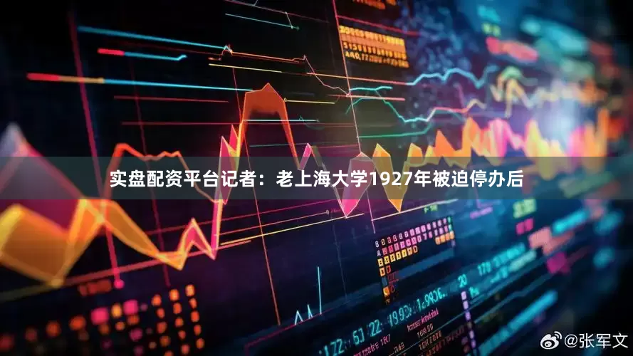 实盘配资平台记者：老上海大学1927年被迫停办后