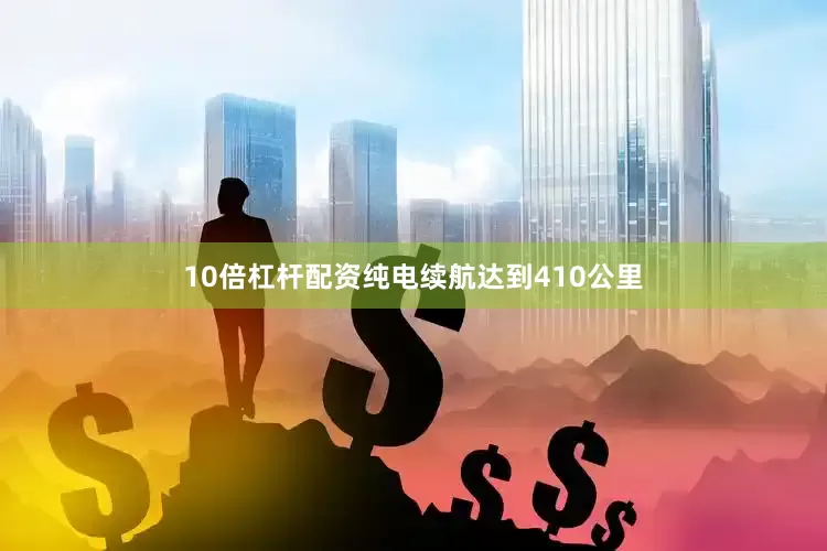 10倍杠杆配资纯电续航达到410公里
