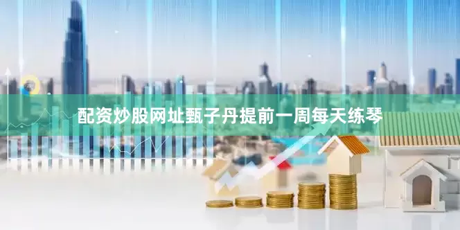 配资炒股网址甄子丹提前一周每天练琴