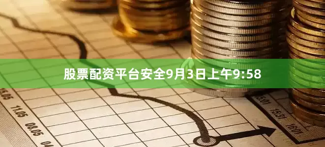 股票配资平台安全9月3日上午9:58