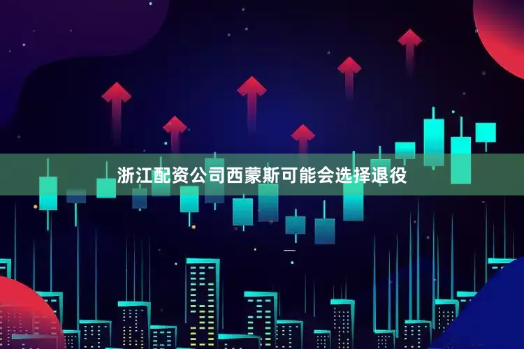 浙江配资公司西蒙斯可能会选择退役