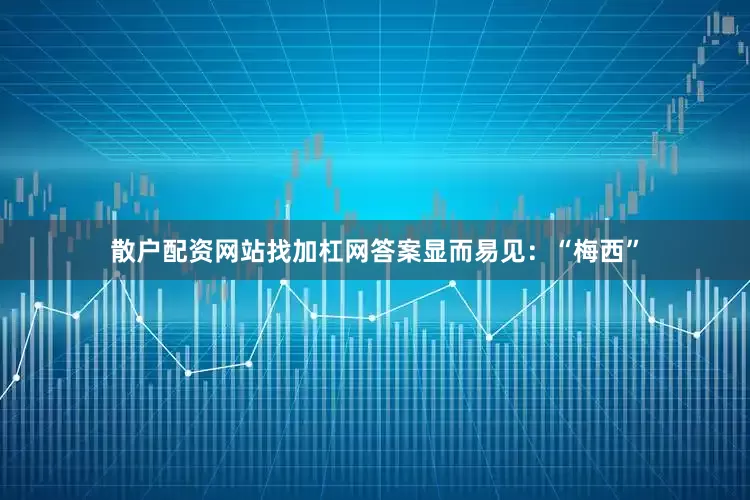散户配资网站找加杠网答案显而易见：“梅西”
