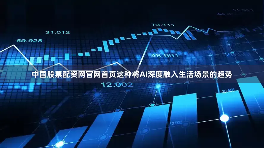中国股票配资网官网首页这种将AI深度融入生活场景的趋势