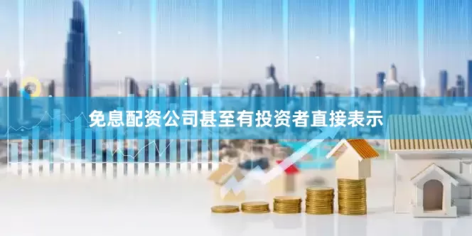 免息配资公司甚至有投资者直接表示