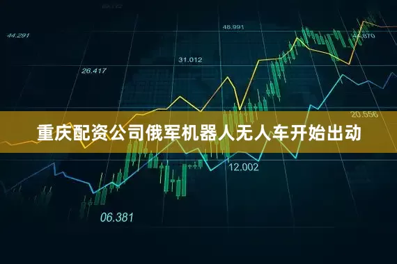 重庆配资公司俄军机器人无人车开始出动
