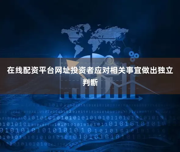 在线配资平台网址投资者应对相关事宜做出独立判断