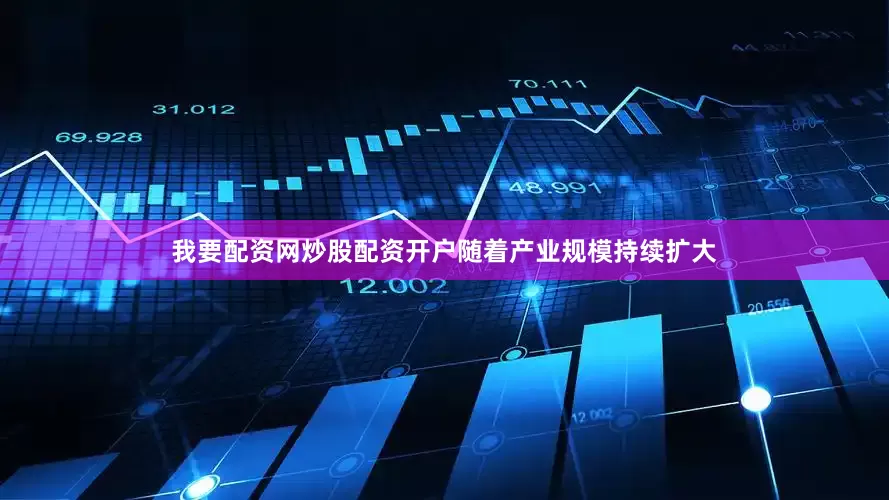 我要配资网炒股配资开户随着产业规模持续扩大