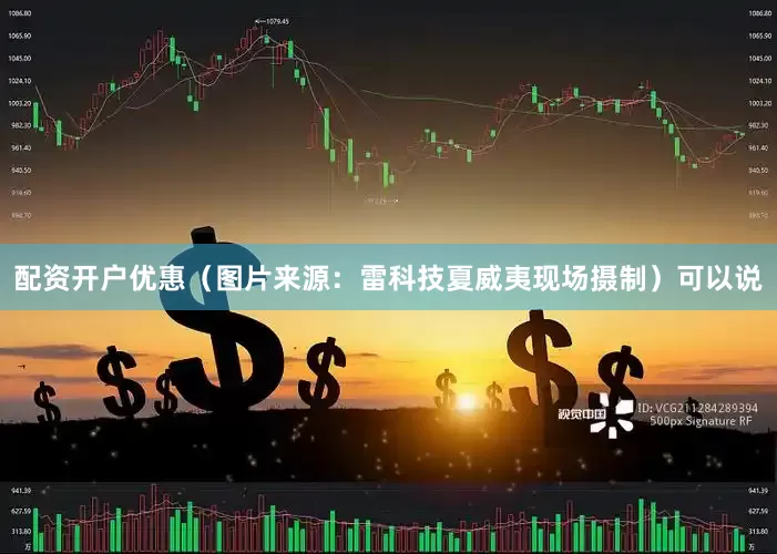 配资开户优惠（图片来源：雷科技夏威夷现场摄制）可以说