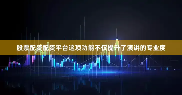股票配资配资平台这项功能不仅提升了演讲的专业度