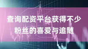 查询配资平台获得不少粉丝的喜爱与追随