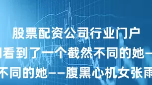 股票配资公司行业门户配资我们看到了一个截然不同的她——腹黑心机女张雨欣