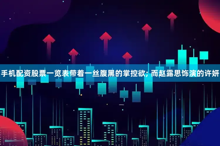 手机配资股票一览表带着一丝腹黑的掌控欲; 而赵露思饰演的许妍