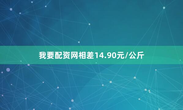 我要配资网相差14.90元/公斤