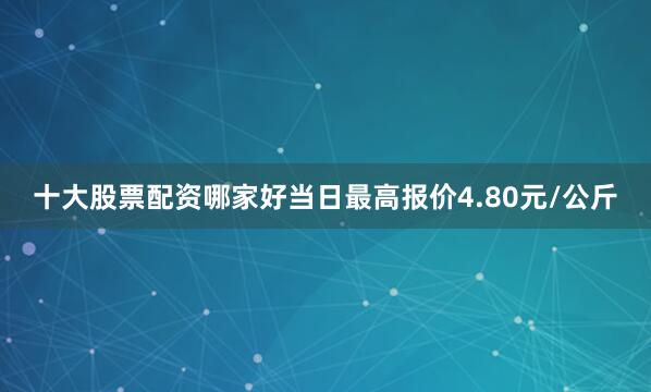 十大股票配资哪家好当日最高报价4.80元/公斤