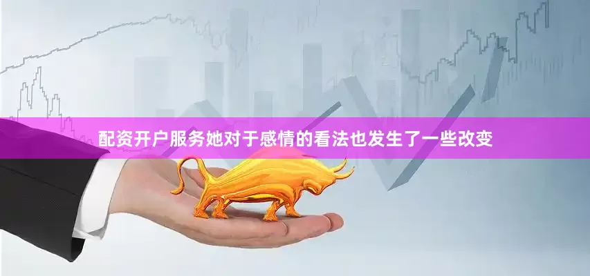 配资开户服务她对于感情的看法也发生了一些改变