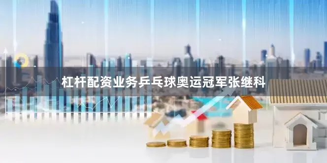 杠杆配资业务乒乓球奥运冠军张继科