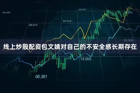 线上炒股配资包文婧对自己的不安全感长期存在