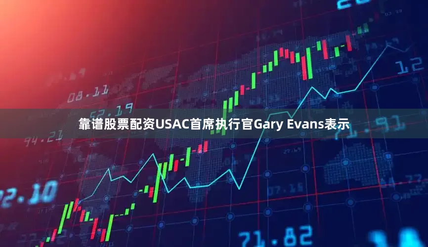 靠谱股票配资　　USAC首席执行官Gary Evans表示